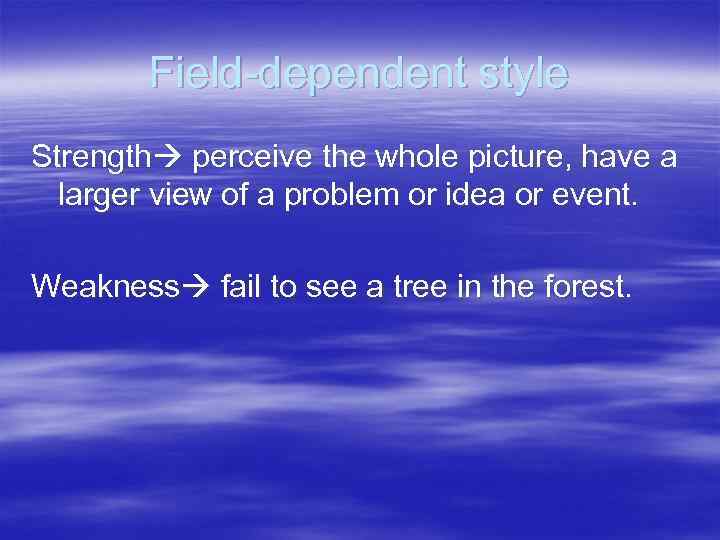 Field-dependent style Strength perceive the whole picture, have a larger view of a problem