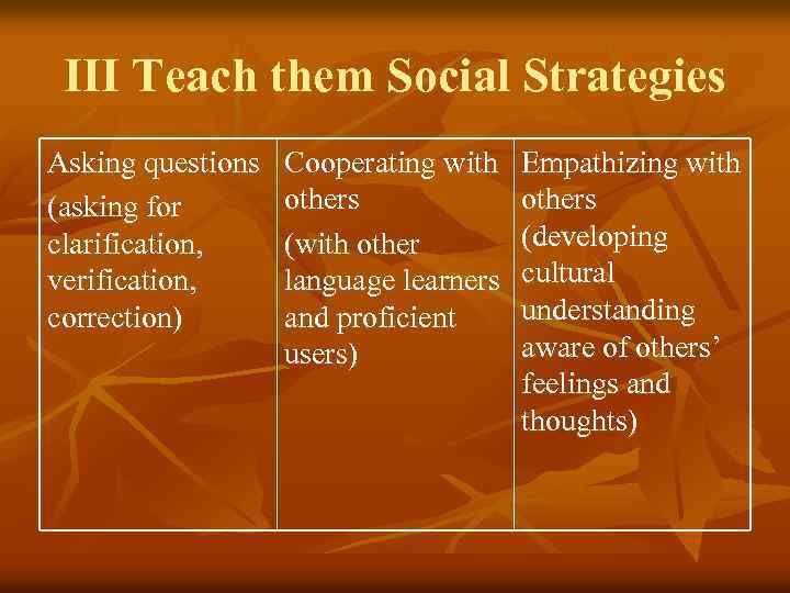 III Teach them Social Strategies Asking questions (asking for clarification, verification, correction) Cooperating with