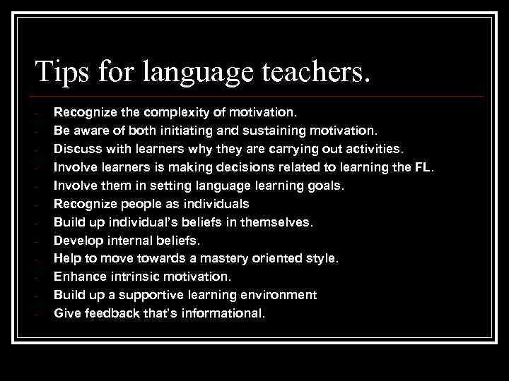 Tips for language teachers. - Recognize the complexity of motivation. Be aware of both