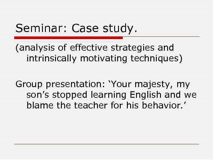 Seminar: Case study. (analysis of effective strategies and intrinsically motivating techniques) Group presentation: ‘Your