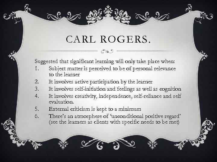 CARL ROGERS. Suggested that significant learning will only take place when: 1. Subject matter