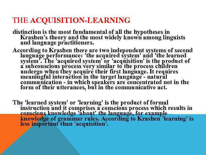 THE ACQUISITION-LEARNING distinction is the most fundamental of all the hypotheses in Krashen's theory