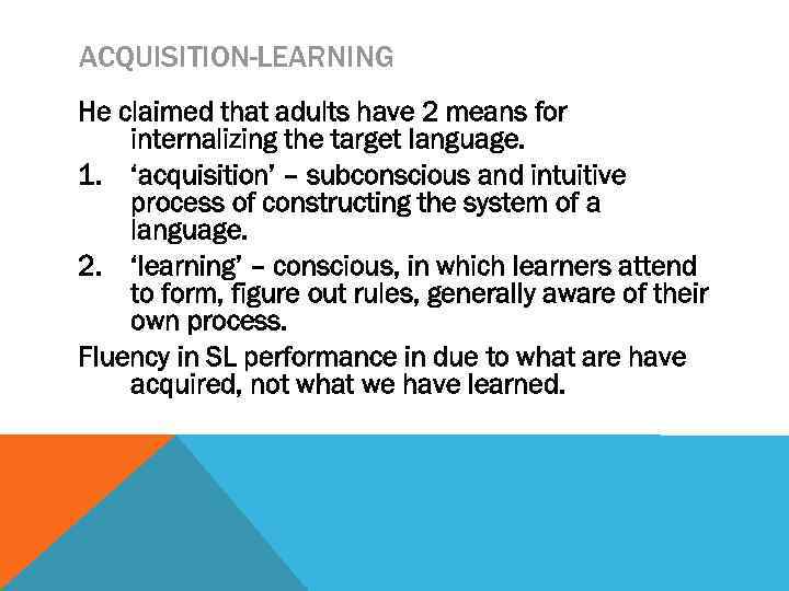 ACQUISITION-LEARNING He claimed that adults have 2 means for internalizing the target language. 1.