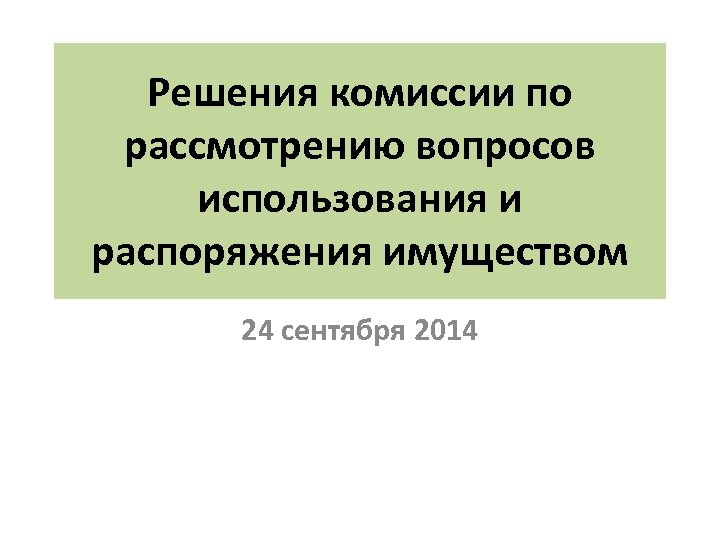 Решения комиссии по рассмотрению вопросов использования и распоряжения имуществом 24 сентября 2014 