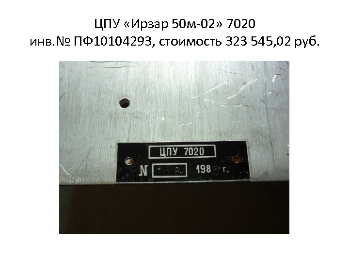 ЦПУ «Ирзар 50 м-02» 7020 инв. № ПФ 10104293, стоимость 323 545, 02 руб.