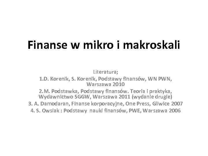 Finanse w mikro i makroskali Literatura; 1. D. Korenik, S. Korenik, Podstawy finansów, WN