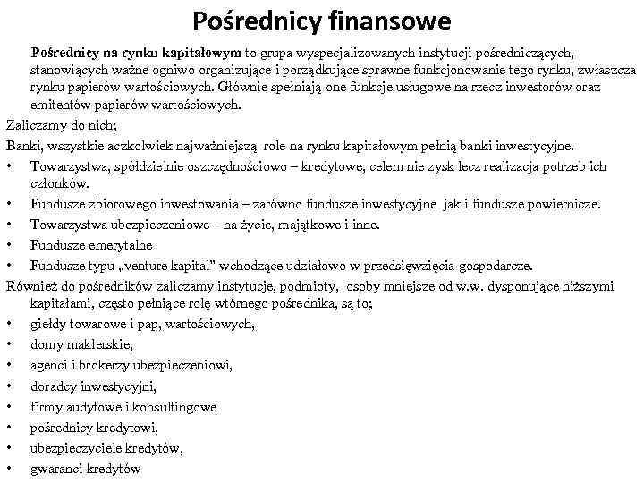 Pośrednicy finansowe Pośrednicy na rynku kapitałowym to grupa wyspecjalizowanych instytucji pośredniczących, stanowiących ważne ogniwo