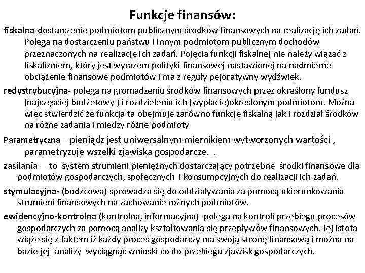 Funkcje finansów: fiskalna-dostarczenie podmiotom publicznym środków finansowych na realizację ich zadań. Polega na dostarczeniu