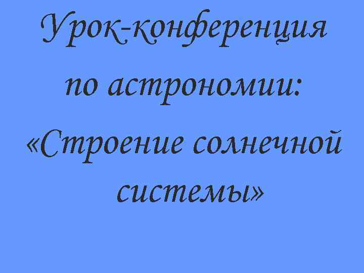 Урок-конференция по астрономии: «Строение солнечной системы» 