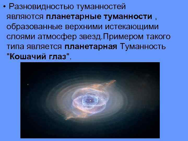  • Разновидностью туманностей являются планетарные туманности , образованные верхними истекающими слоями атмосфер звезд.