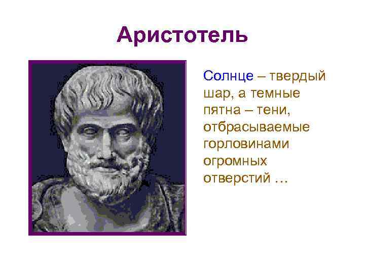 Аристотель Солнце – твердый шар, а темные пятна – тени, отбрасываемые горловинами огромных отверстий