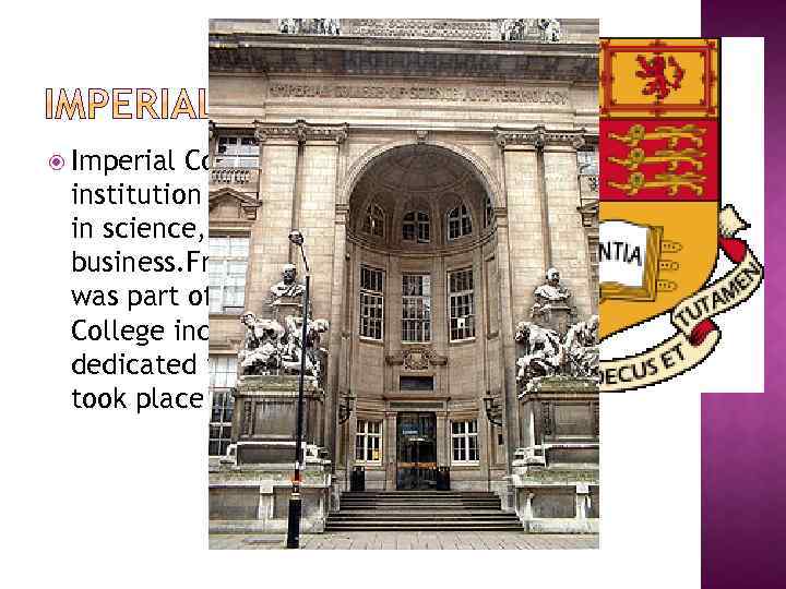  Imperial College London— a higher education institution in South Kensington, specialising in science,