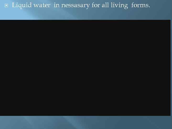  Liquid water in nessasary for all living forms. 