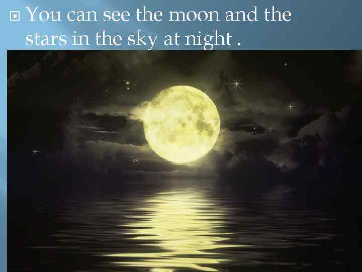  You can see the moon and the stars in the sky at night.