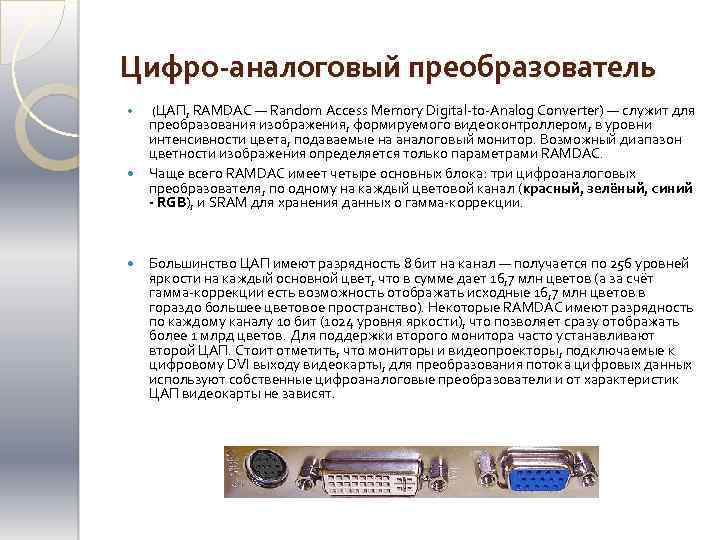 Цифро-аналоговый преобразователь (ЦАП, RAMDAC — Random Access Memory Digital-to-Analog Converter) — служит для преобразования