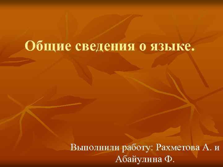 Общие сведения о языке. Выполнили работу: Рахметова А. и Абайулина Ф. 