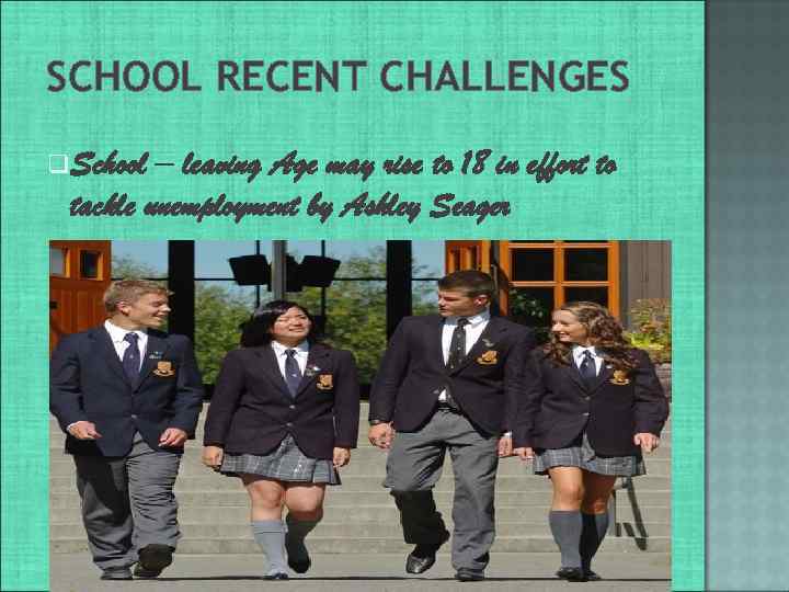 SCHOOL RECENT CHALLENGES q. School – leaving Age may rise to 18 in effort