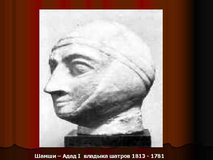 Шамши – Адад I владыка шатров 1813 - 1781 