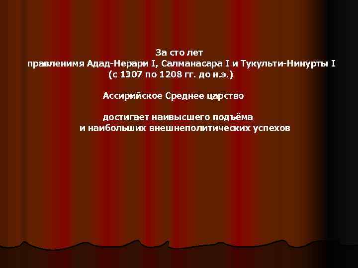 За сто лет правленимя Адад-Нерари I, Салманасара I и Тукульти-Нинурты I (c 1307 по
