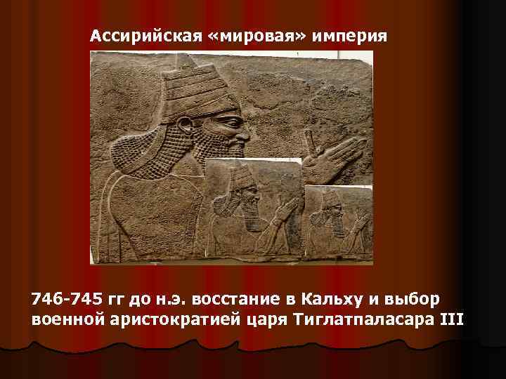 Ассирийская «мировая» империя 746 -745 гг до н. э. восстание в Кальху и выбор