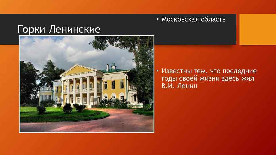Горки Ленинские • Московская область • Известны тем, что последние годы своей жизни здесь
