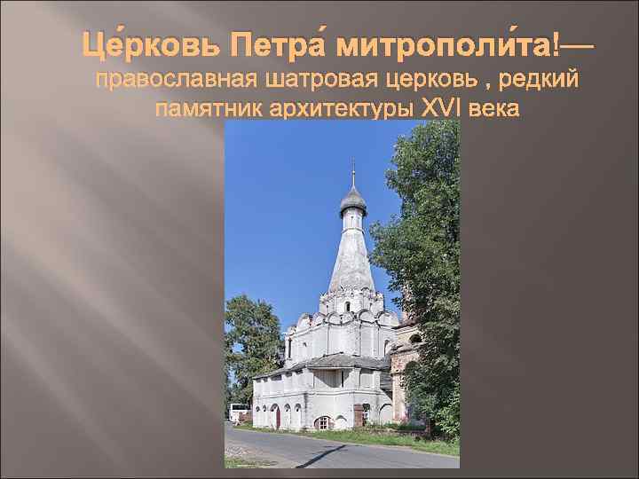 Це рковь Петра митрополи та — православная шатровая церковь , редкий памятник архитектуры XVI