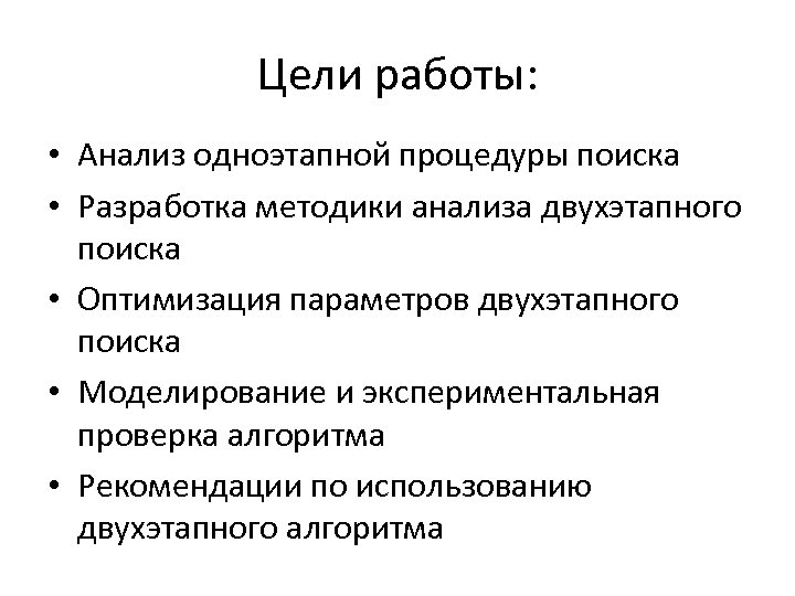 Цели работы: • Анализ одноэтапной процедуры поиска • Разработка методики анализа двухэтапного поиска •