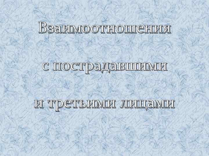 Взаимоотношения с пострадавшими и третьими лицами 