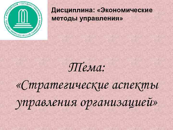 Дисциплина: «Экономические методы управления» Тема: «Стратегические аспекты управления организацией» 