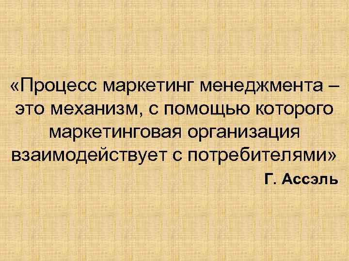  «Процесс маркетинг менеджмента – это механизм, с помощью которого маркетинговая организация взаимодействует с