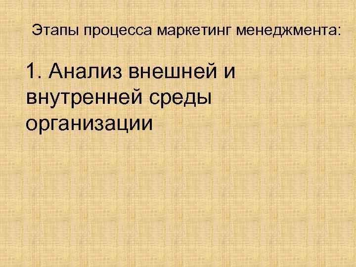 Этапы процесса маркетинг менеджмента: 1. Анализ внешней и внутренней среды организации 