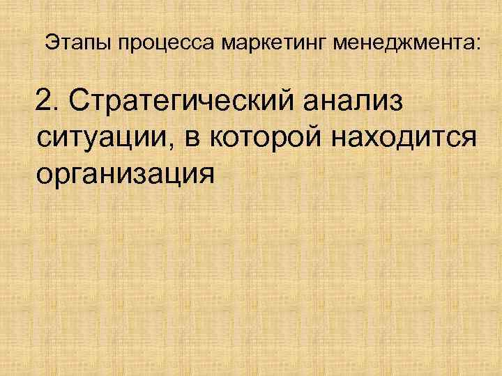 Этапы процесса маркетинг менеджмента: 2. Стратегический анализ ситуации, в которой находится организация 