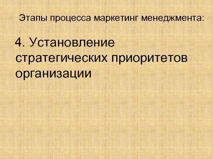 Этапы процесса маркетинг менеджмента: 4. Установление стратегических приоритетов организации 