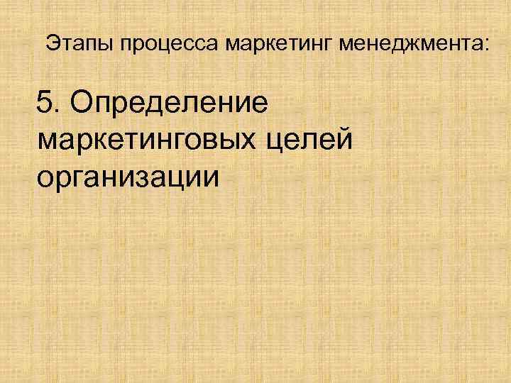 Этапы процесса маркетинг менеджмента: 5. Определение маркетинговых целей организации 