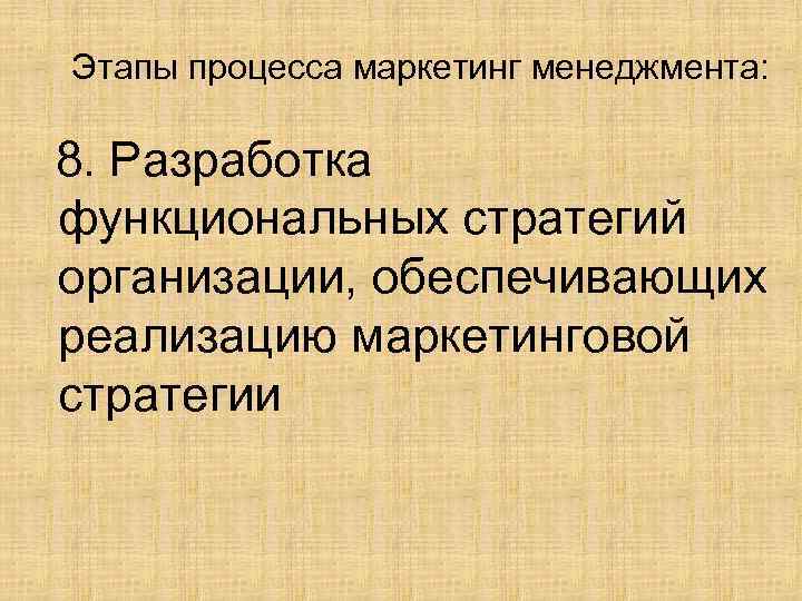 Этапы процесса маркетинг менеджмента: 8. Разработка функциональных стратегий организации, обеспечивающих реализацию маркетинговой стратегии 