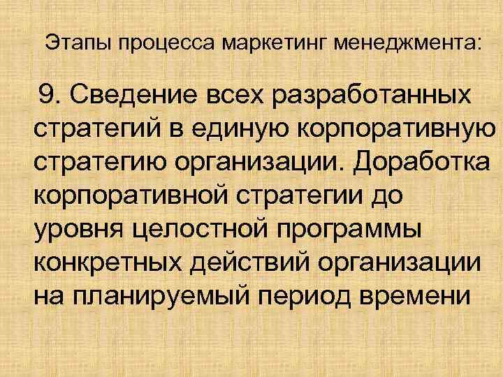 Этапы процесса маркетинг менеджмента: 9. Сведение всех разработанных стратегий в единую корпоративную стратегию организации.