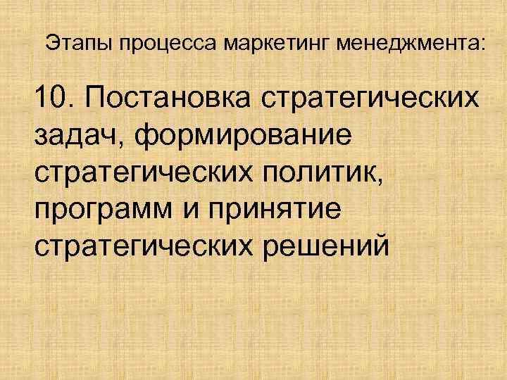 Этапы процесса маркетинг менеджмента: 10. Постановка стратегических задач, формирование стратегических политик, программ и принятие
