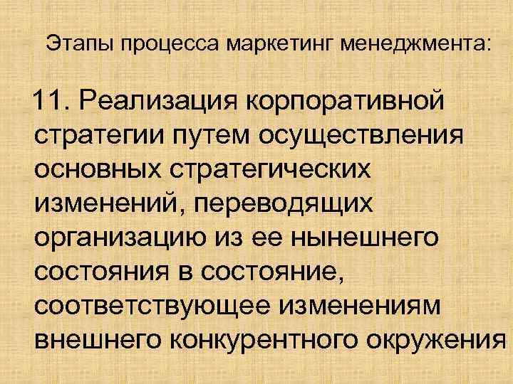Этапы процесса маркетинг менеджмента: 11. Реализация корпоративной стратегии путем осуществления основных стратегических изменений, переводящих