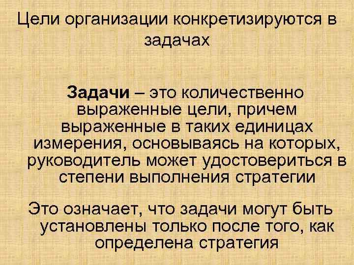 Цели организации конкретизируются в задачах Задачи – это количественно выраженные цели, причем выраженные в