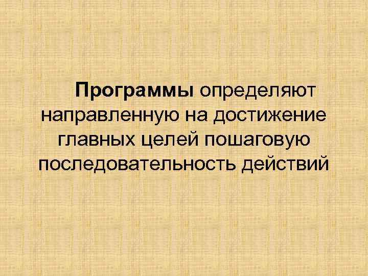 Программы определяют направленную на достижение главных целей пошаговую последовательность действий 