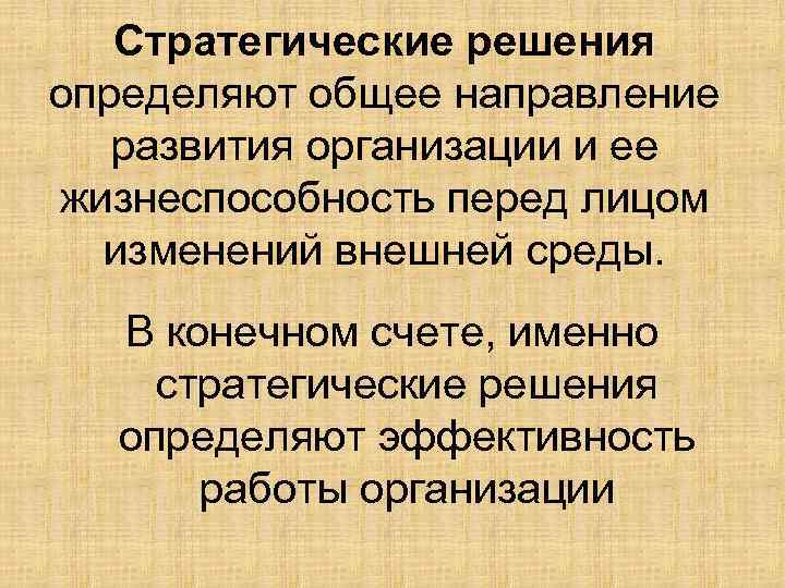 Стратегические решения определяют общее направление развития организации и ее жизнеспособность перед лицом изменений внешней