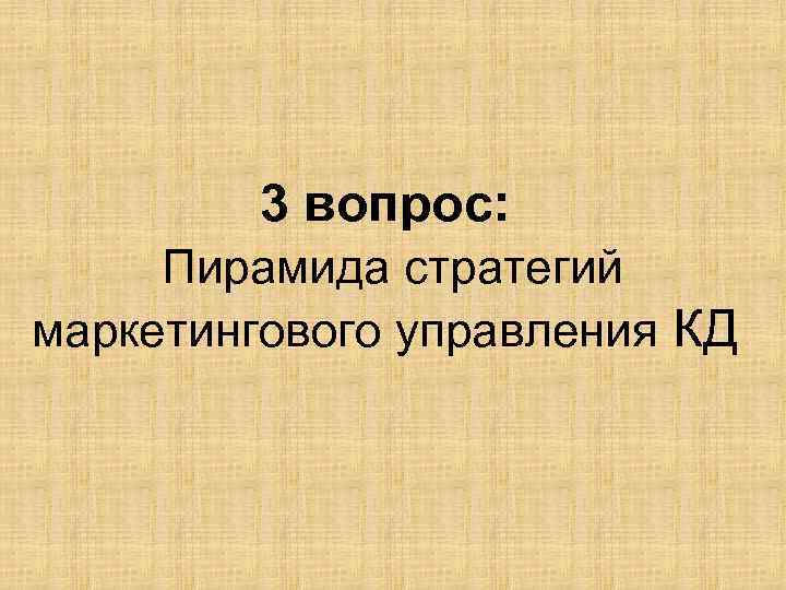 3 вопрос: Пирамида стратегий маркетингового управления КД 
