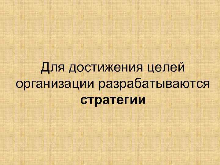 Для достижения целей организации разрабатываются стратегии 
