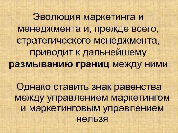 Эволюция маркетинга и менеджмента и, прежде всего, стратегического менеджмента, приводит к дальнейшему размыванию границ