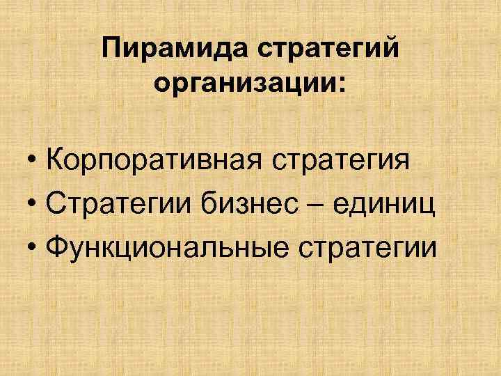 Пирамида стратегий организации: • Корпоративная стратегия • Стратегии бизнес – единиц • Функциональные стратегии