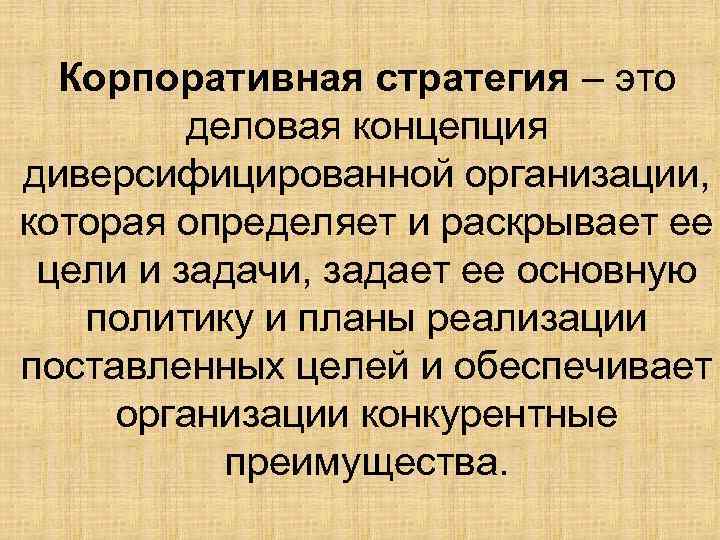 Корпоративная стратегия – это деловая концепция диверсифицированной организации, которая определяет и раскрывает ее цели