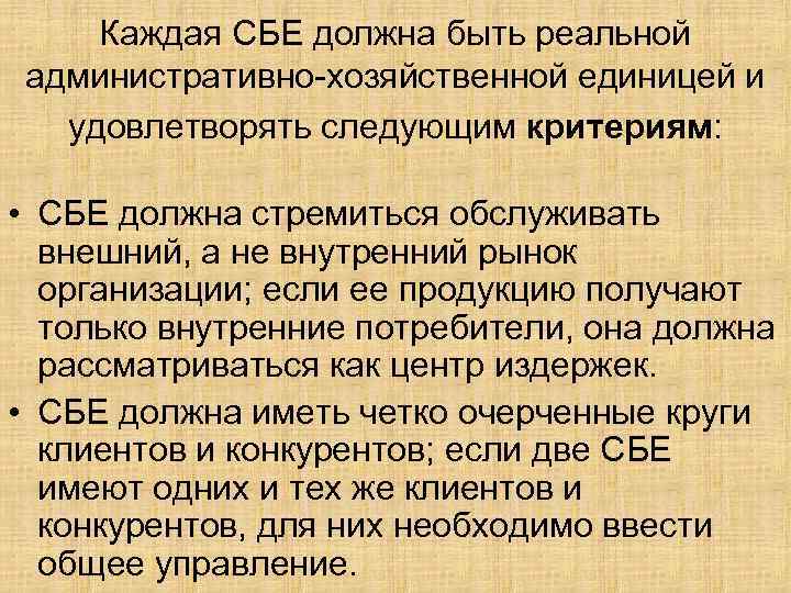 Каждая СБЕ должна быть реальной административно-хозяйственной единицей и удовлетворять следующим критериям: • СБЕ должна