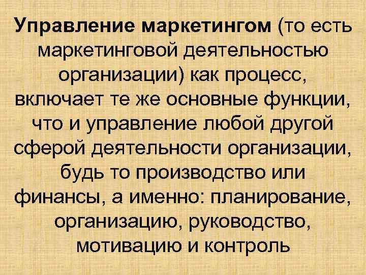 Управление маркетингом (то есть маркетинговой деятельностью организации) как процесс, включает те же основные функции,