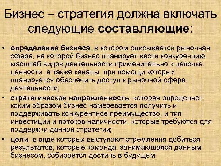 Бизнес – стратегия должна включать следующие составляющие: • определение бизнеса, в котором описывается рыночная