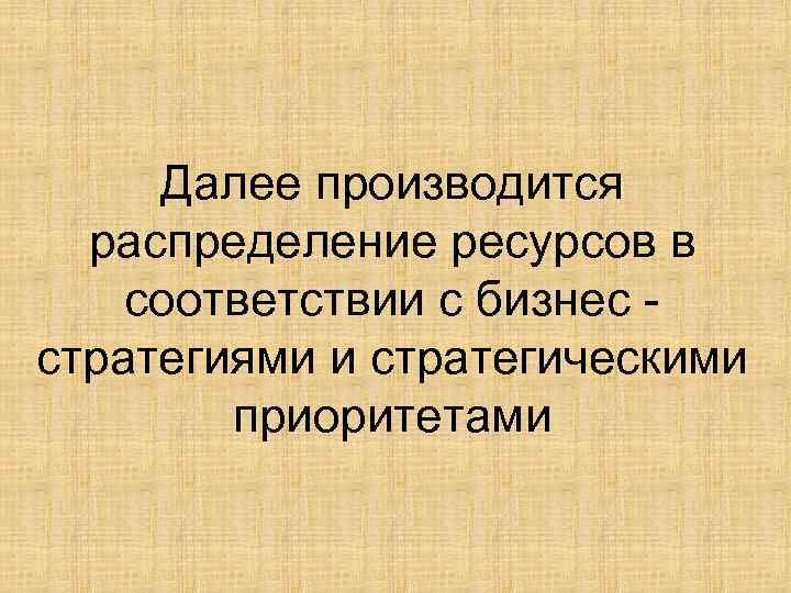 Далее производится распределение ресурсов в соответствии с бизнес стратегиями и стратегическими приоритетами 